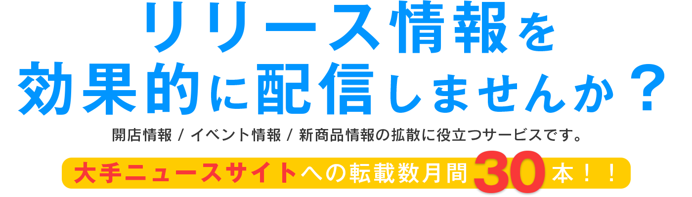 リリース情報を効果的に配信しませんか？　開店情報/イベント情報/新商品情報の拡散に役立つサービスです。大手ニュースサイトへの転載数、月間30本！！